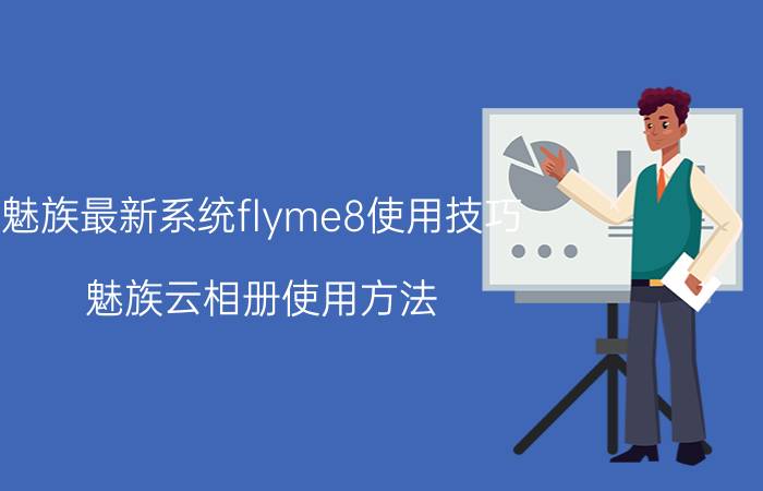 魅族最新系统flyme8使用技巧 魅族云相册使用方法？